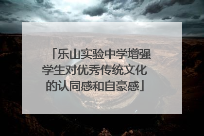 乐山实验中学增强学生对优秀传统文化的认同感和自豪感