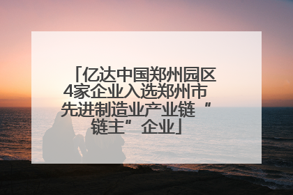 亿达中国郑州园区4家企业入选郑州市先进制造业产业链“链主”企业