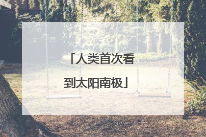 人类首次看到太阳南极