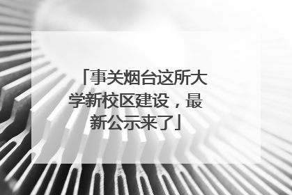 事关烟台这所大学新校区建设，最新公示来了