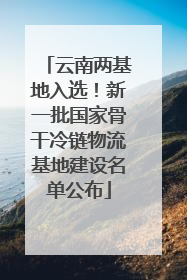 云南两基地入选！新一批国家骨干冷链物流基地建设名单公布