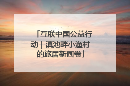 互联中国公益行动｜滇池畔小渔村的旅居新画卷