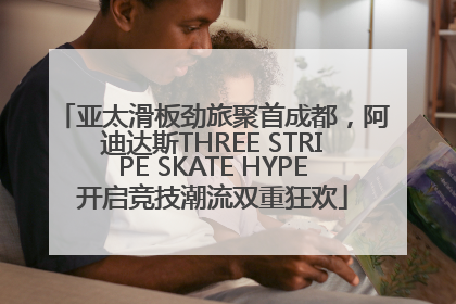 亚太滑板劲旅聚首成都，阿迪达斯THREE STRIPE SKATE HYPE开启竞技潮流双重狂欢