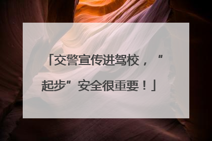 交警宣传进驾校，“起步”安全很重要！