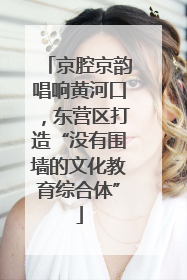 京腔京韵唱响黄河口，东营区打造“没有围墙的文化教育综合体”