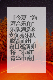 今夏“海湾音乐角”乐队海选8支优秀乐队脱颖而出，夏日巡演即将“乐动”青岛市南