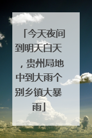今天夜间到明天白天，贵州局地中到大雨个别乡镇大暴雨