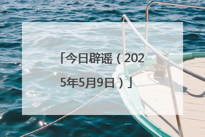 今日辟谣（2025年5月9日）