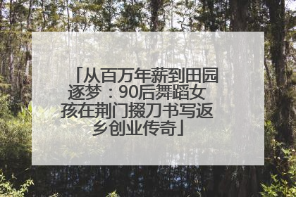 从百万年薪到田园逐梦：90后舞蹈女孩在荆门掇刀书写返乡创业传奇