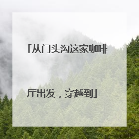 从门头沟这家咖啡厅出发，穿越到