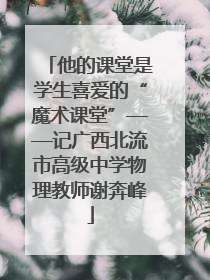 他的课堂是学生喜爱的“魔术课堂”——记广西北流市高级中学物理教师谢奔峰