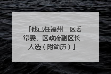 他已任福州一区委常委、区政府副区长人选（附简历）