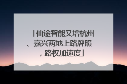 仙途智能又增杭州、嘉兴两地上路牌照，路权加速度