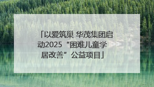 以爱筑巢 华茂集团启动2025“困难儿童学居改善”公益项目