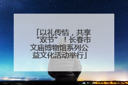 以礼传情，共享“双节”！长春市文庙博物馆系列公益文化活动举行