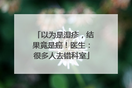 以为是湿疹，结果竟是癌！医生：很多人去错科室