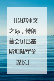 以伊冲突之际，特朗普会见巴基斯坦陆军参谋长
