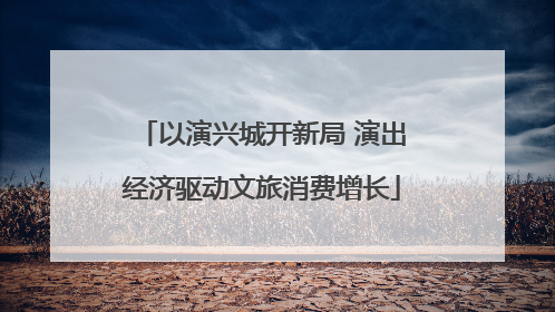 以演兴城开新局 演出经济驱动文旅消费增长