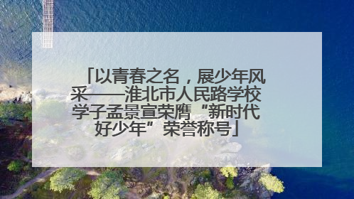 以青春之名，展少年风采——淮北市人民路学校学子孟景宣荣膺“新时代好少年”荣誉称号