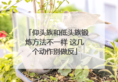 仰头族和低头族锻炼方法不一样 这几个动作别做反