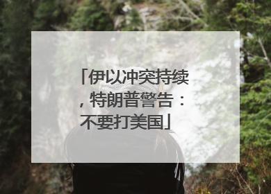 伊以冲突持续，特朗普警告：不要打美国
