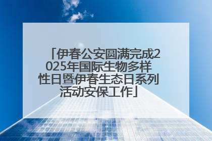 伊春公安圆满完成2025年国际生物多样性日暨伊春生态日系列活动安保工作