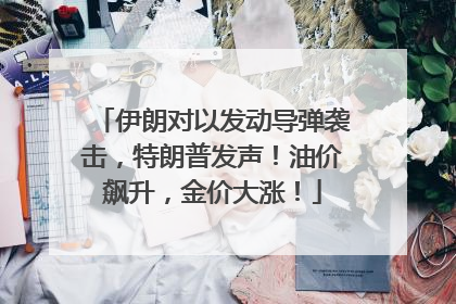 伊朗对以发动导弹袭击，特朗普发声！油价飙升，金价大涨！