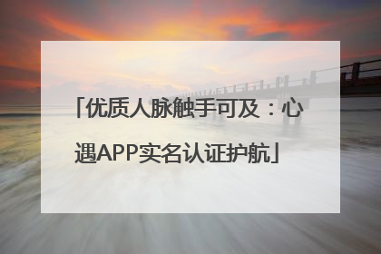优质人脉触手可及：心遇APP实名认证护航