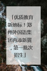 优质教育新地标！郑州外国语集团再添新翼，第一批次招生