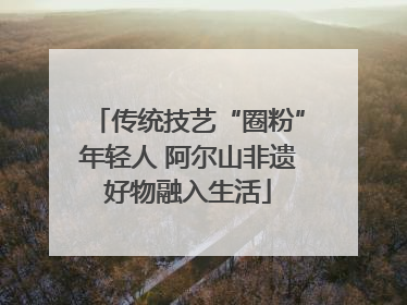 传统技艺“圈粉”年轻人 阿尔山非遗好物融入生活