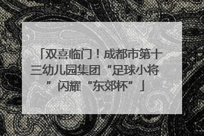 双喜临门！成都市第十三幼儿园集团“足球小将”闪耀“东郊杯”