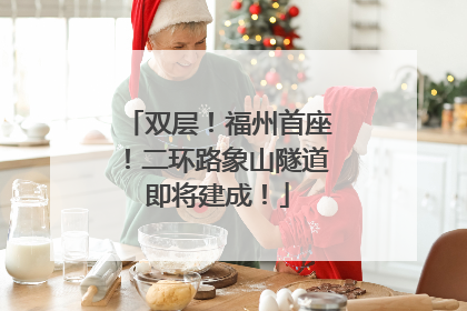 双层！福州首座！二环路象山隧道即将建成！