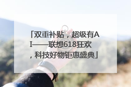 双重补贴，超级有AI——联想618狂欢，科技好物钜惠盛典