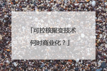 可控核聚变技术何时商业化？
