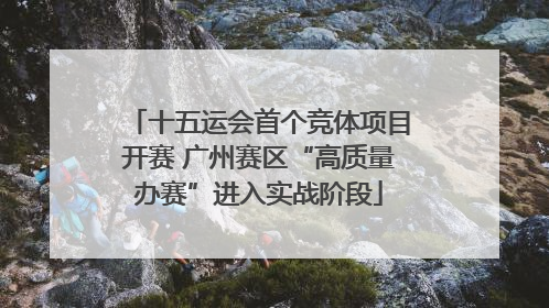 十五运会首个竞体项目开赛 广州赛区“高质量办赛”进入实战阶段
