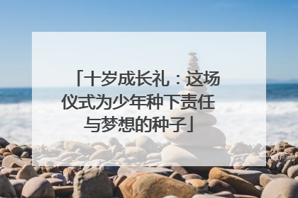 十岁成长礼：这场仪式为少年种下责任与梦想的种子