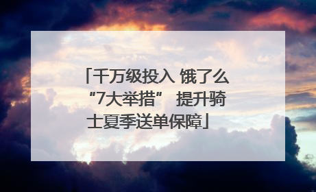 千万级投入 饿了么“7大举措” 提升骑士夏季送单保障
