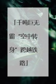 千吨巨无霸“空中转身”跨越铁路