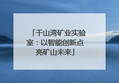 千山湾矿业实验室：以智能创新点亮矿山未来
