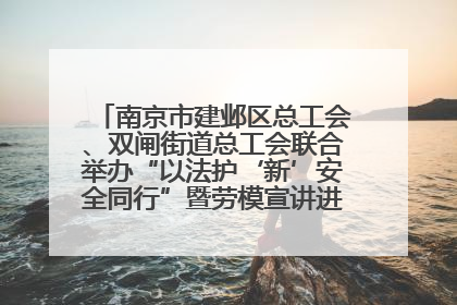 南京市建邺区总工会、双闸街道总工会联合举办“以法护‘新’安全同行”暨劳模宣讲进工地服务活动