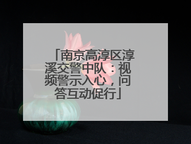 南京高淳区淳溪交警中队：视频警示入心，问答互动促行