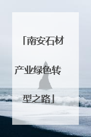 南安石材产业绿色转型之路