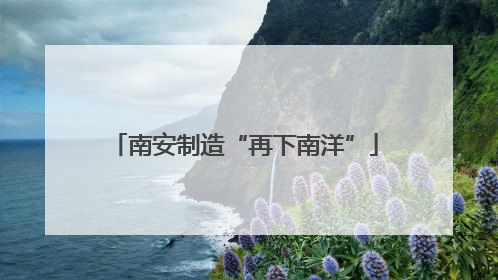 南安制造“再下南洋”