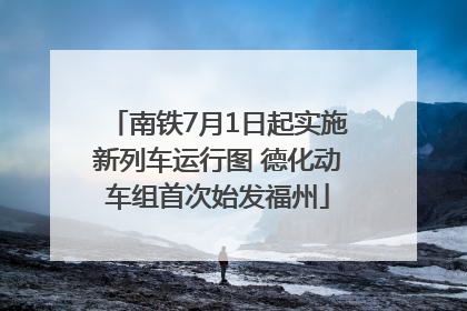 南铁7月1日起实施新列车运行图 德化动车组首次始发福州