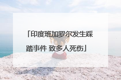 印度班加罗尔发生踩踏事件 致多人死伤