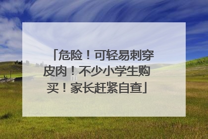 危险！可轻易刺穿皮肉！不少小学生购买！家长赶紧自查