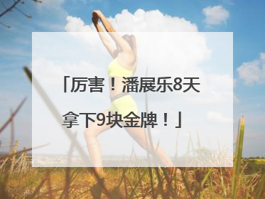 厉害！潘展乐8天拿下9块金牌！