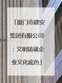 厦门市建安集团有限公司：文明铸就企业文化底色