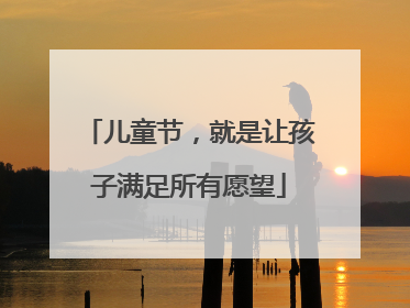 儿童节，就是让孩子满足所有愿望