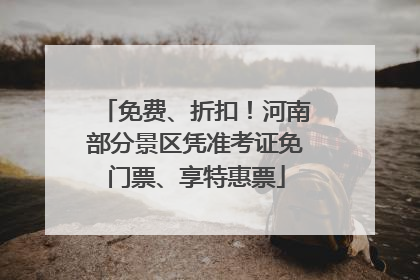 免费、折扣！河南部分景区凭准考证免门票、享特惠票